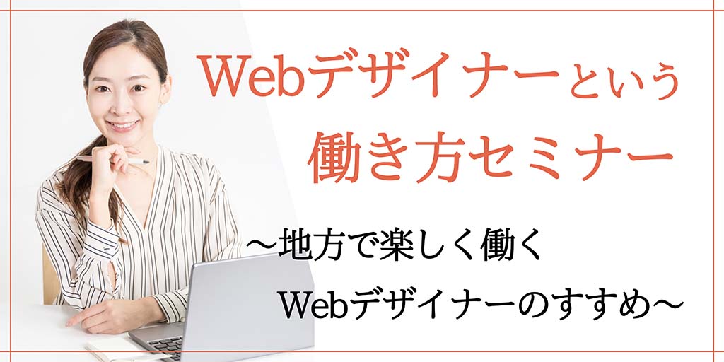 現役Webデザイナーがおすすめする Webデザイナーという働き方セミナー 〜地方でたのしく働けるWebデザイナーのすすめ