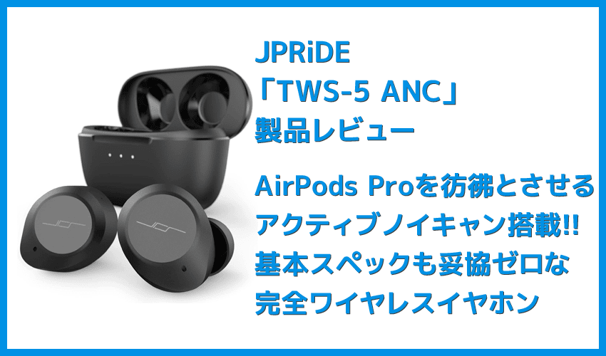 【JPRiDE TWS-5 ANCレビュー】AirPods Proに迫るノイキャン!?アンダー１万円最強のANC性能を誇る高性能TWS｜12mmドライバー＆最新通話ノイキャンも搭載